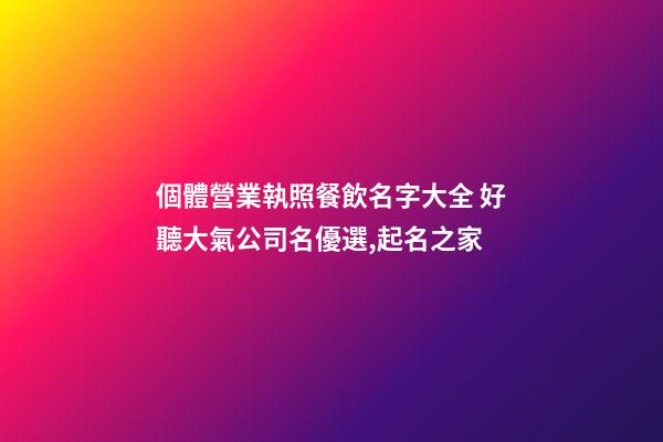 個體營業執照餐飲名字大全 好聽大氣公司名優選,起名之家-第1張-公司起名-玄機派